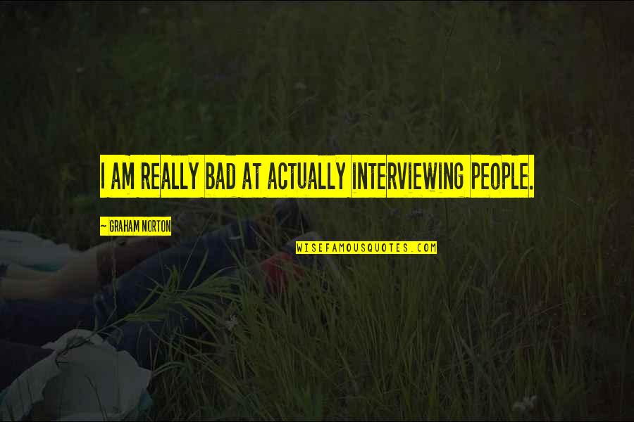 Interviewing Quotes By Graham Norton: I am really bad at actually interviewing people.