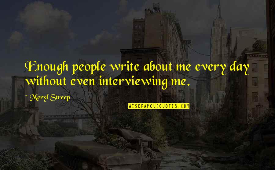 Interviewing Quotes By Meryl Streep: Enough people write about me every day without