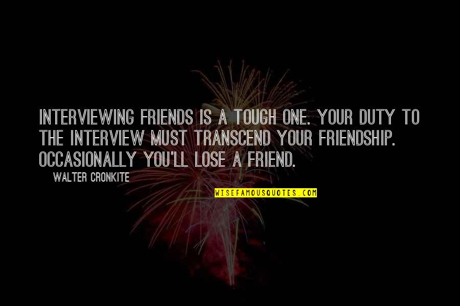 Interviewing Quotes By Walter Cronkite: Interviewing friends is a tough one. Your duty