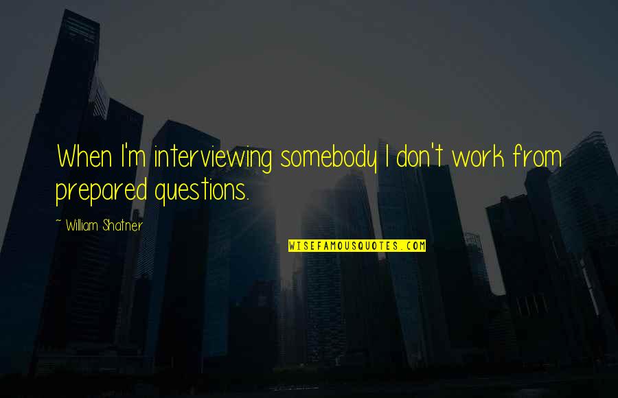 Interviewing Quotes By William Shatner: When I'm interviewing somebody I don't work from