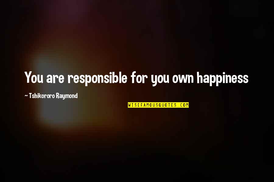 Interviuri Quotes By Tshikororo Raymond: You are responsible for you own happiness Interviuri Quotes By Tshikororo Raymond: You are responsible for you own happiness