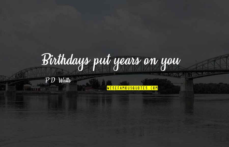Interware Quotes By P.D. Watts: Birthdays put years on you!! Interware Quotes By P.D. Watts: Birthdays put years on you!!