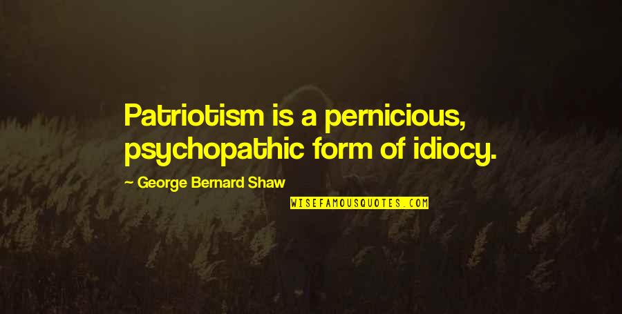 Interweb Login Quotes By George Bernard Shaw: Patriotism is a pernicious, psychopathic form of idiocy.