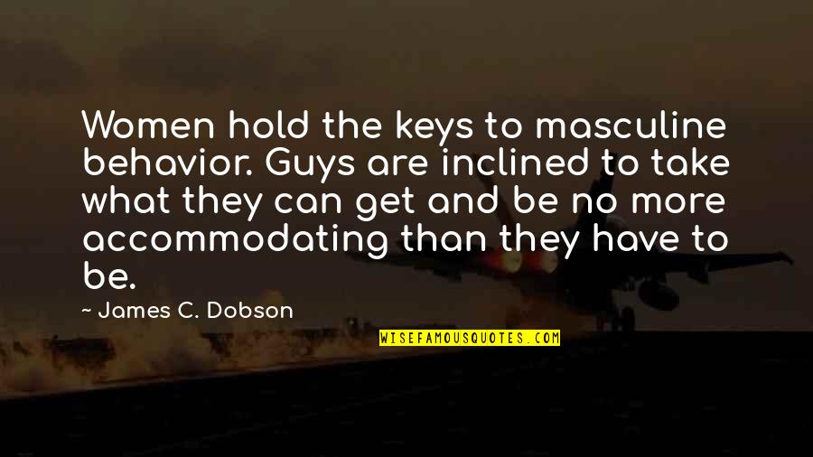 Interweb Login Quotes By James C. Dobson: Women hold the keys to masculine behavior. Guys