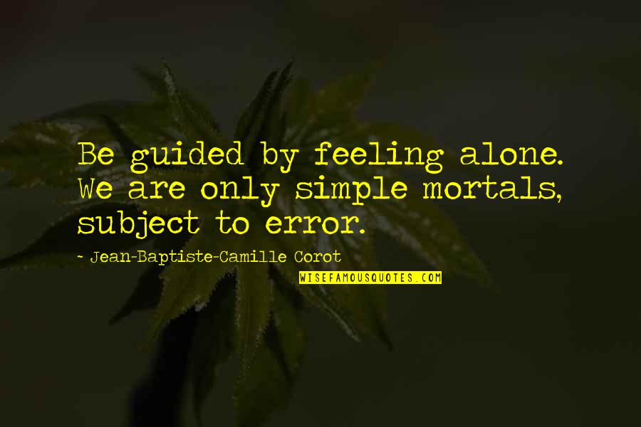 Interweb Login Quotes By Jean-Baptiste-Camille Corot: Be guided by feeling alone. We are only