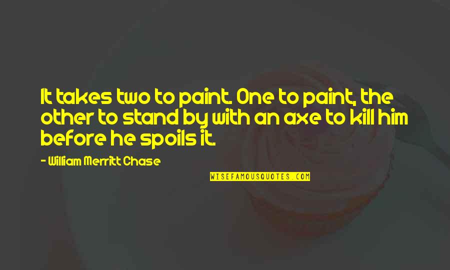 Interwoven Movie Quotes By William Merritt Chase: It takes two to paint. One to paint,