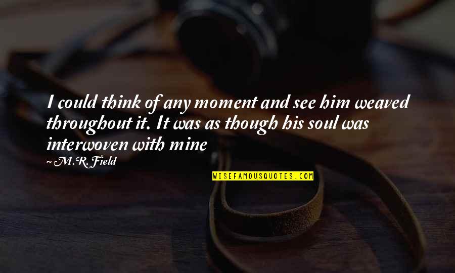 Interwoven Quotes By M.R. Field: I could think of any moment and see