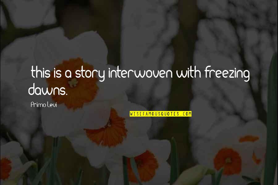 Interwoven Quotes By Primo Levi: (this is a story interwoven with freezing dawns.)