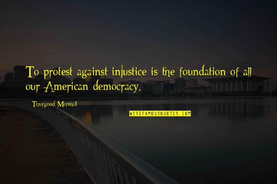 Intestinal Quotes By Thurgood Marshall: To protest against injustice is the foundation of