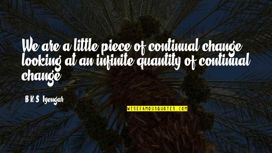 Intezaar Shayari Quotes By B.K.S. Iyengar: We are a little piece of continual change, Intezaar Shayari Quotes By B.K.S. Iyengar: We are a little piece of continual change,