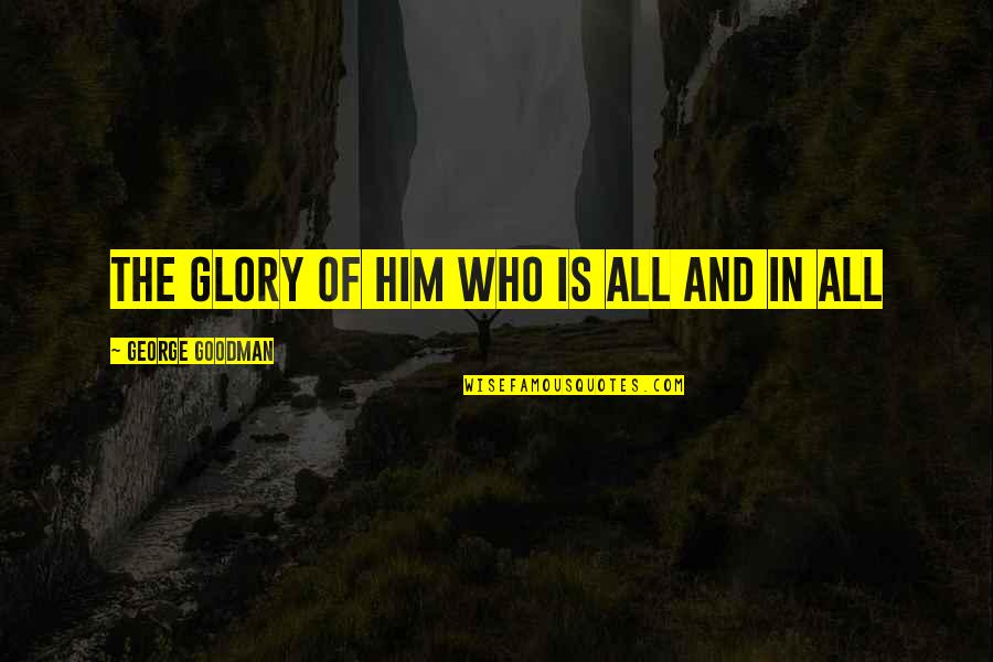 Inthehistorian'sview Quotes By George Goodman: THE GLORY OF HIM WHO IS ALL AND