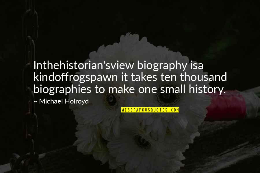 Inthehistorian'sview Quotes By Michael Holroyd: Inthehistorian'sview biography isa kindoffrogspawn it takes ten thousand