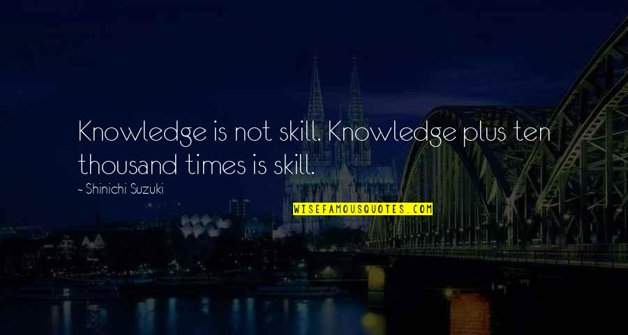 Inthira Jeck Quotes By Shinichi Suzuki: Knowledge is not skill. Knowledge plus ten thousand