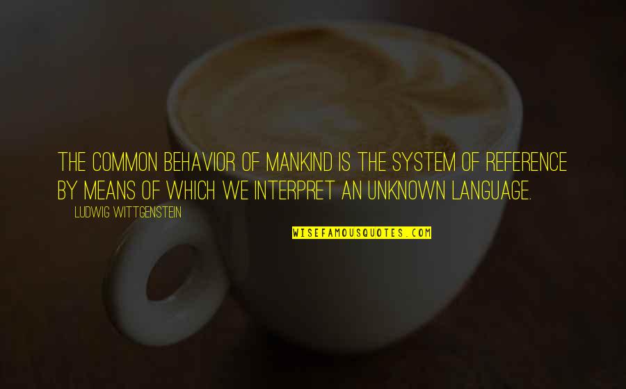 Inthira Marks Quotes By Ludwig Wittgenstein: The common behavior of mankind is the system Inthira Marks Quotes By Ludwig Wittgenstein: The common behavior of mankind is the system