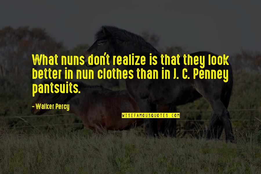 Inthira Marks Quotes By Walker Percy: What nuns don't realize is that they look Inthira Marks Quotes By Walker Percy: What nuns don't realize is that they look