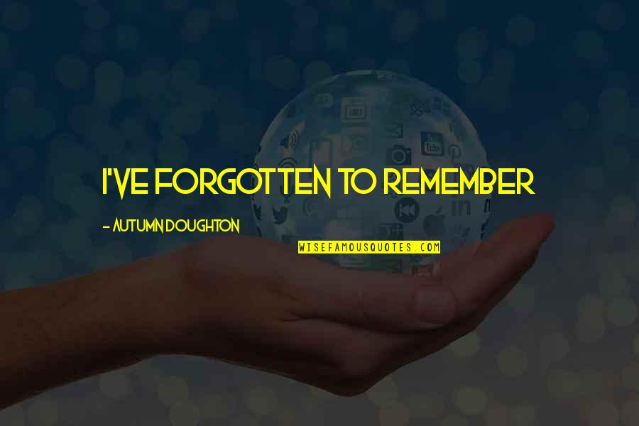 Inthismoment Quotes By Autumn Doughton: I've forgotten to remember