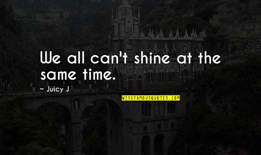Inthose Quotes By Juicy J: We all can't shine at the same time.