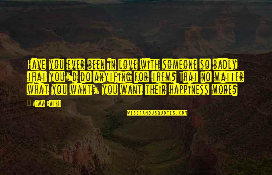 Intidhar Snoussi Quotes By Alma Katsu: Have you ever been in love with someone Intidhar Snoussi Quotes By Alma Katsu: Have you ever been in love with someone