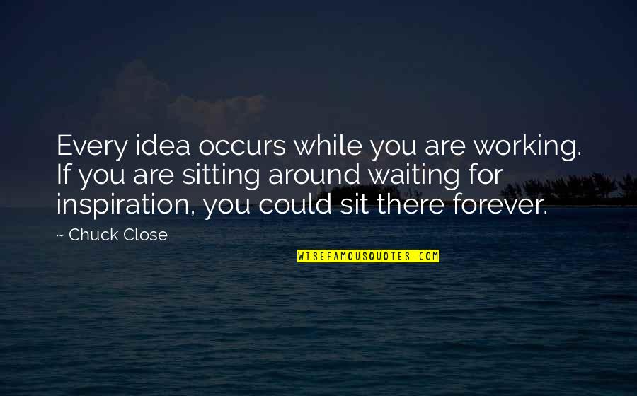 Intifada Quotes By Chuck Close: Every idea occurs while you are working. If