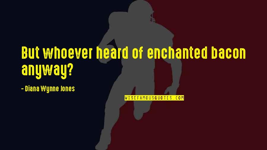 Intikam Quotes By Diana Wynne Jones: But whoever heard of enchanted bacon anyway? Intikam Quotes By Diana Wynne Jones: But whoever heard of enchanted bacon anyway?