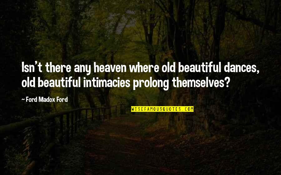 Intimacies Quotes By Ford Madox Ford: Isn't there any heaven where old beautiful dances,