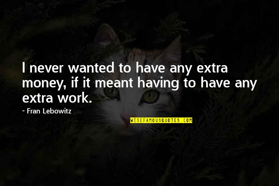 Intimacies Quotes By Fran Lebowitz: I never wanted to have any extra money,