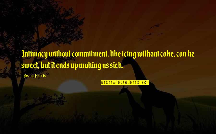 Intimacy And Commitment Quotes By Joshua Harris: Intimacy without commitment, like icing without cake, can