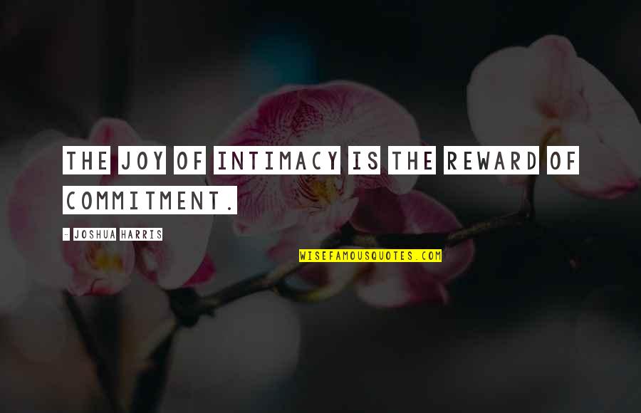 Intimacy And Commitment Quotes By Joshua Harris: The joy of intimacy is the reward of