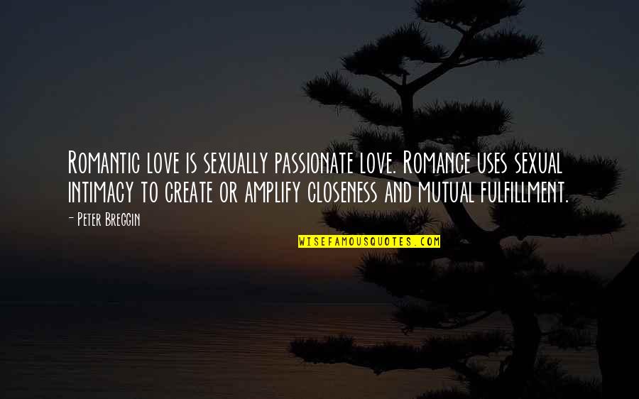 Intimacy Closeness Quotes By Peter Breggin: Romantic love is sexually passionate love. Romance uses