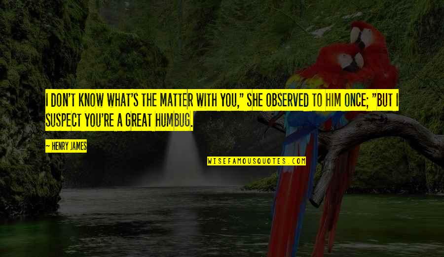 Intimacy Love Connection Quotes By Henry James: I don't know what's the matter with you," Intimacy Love Connection Quotes By Henry James: I don't know what's the matter with you,"