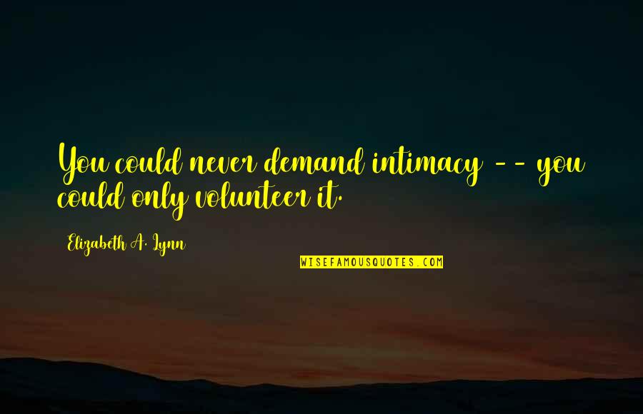 Intimacy Love Quotes By Elizabeth A. Lynn: You could never demand intimacy -- you could Intimacy Love Quotes By Elizabeth A. Lynn: You could never demand intimacy -- you could