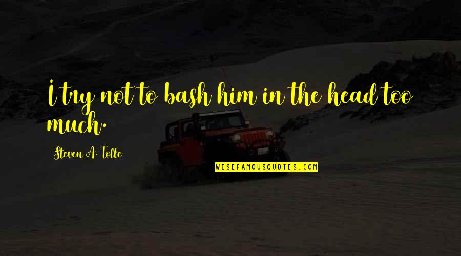 Intimacy Loving Making Quotes By Steven A. Tolle: I try not to bash him in the Intimacy Loving Making Quotes By Steven A. Tolle: I try not to bash him in the