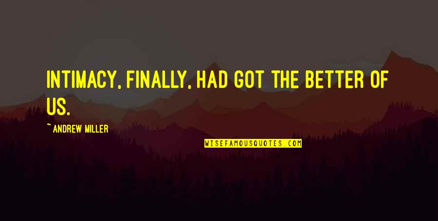Intimacy Quotes By Andrew Miller: Intimacy, finally, had got the better of us. Intimacy Quotes By Andrew Miller: Intimacy, finally, had got the better of us.