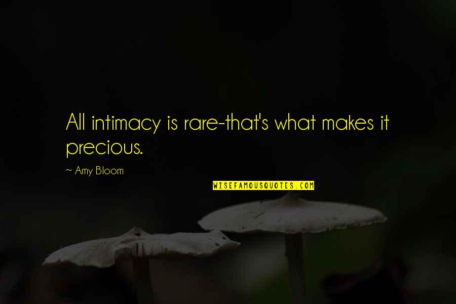 Intimacy's Quotes By Amy Bloom: All intimacy is rare-that's what makes it precious.