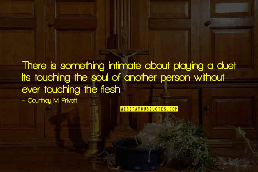 Intimacy's Quotes By Courtney M. Privett: There is something intimate about playing a duet.