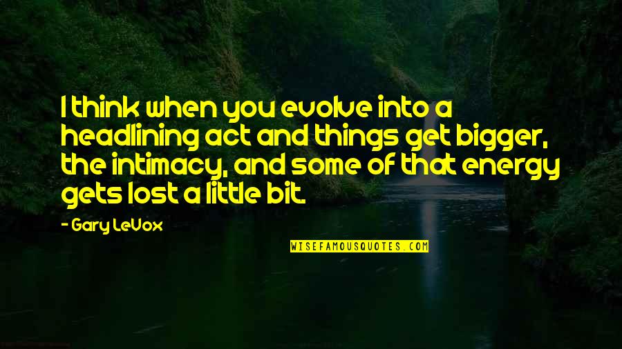 Intimacy's Quotes By Gary LeVox: I think when you evolve into a headlining