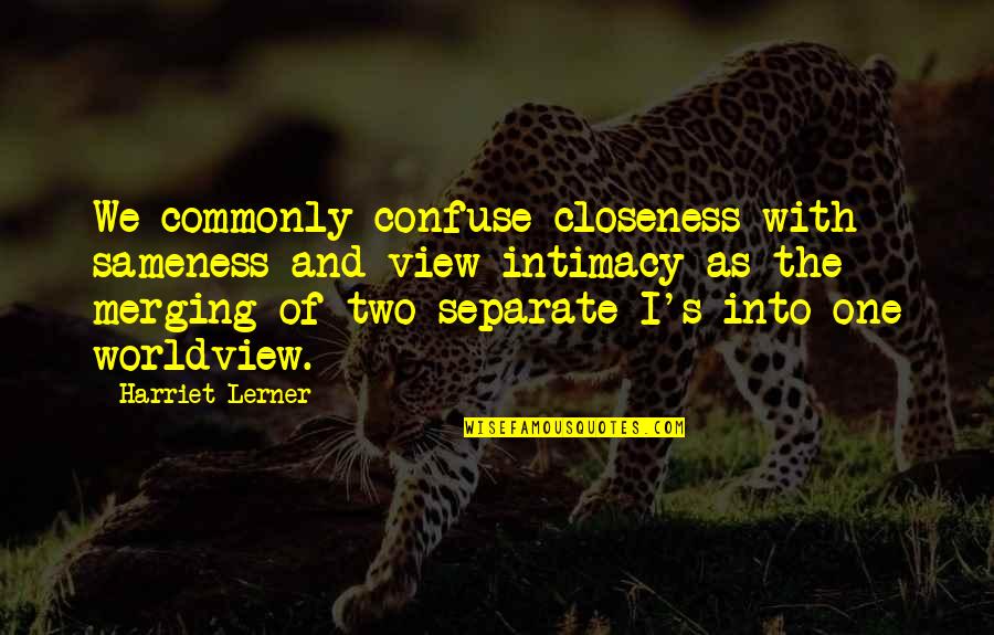 Intimacy's Quotes By Harriet Lerner: We commonly confuse closeness with sameness and view