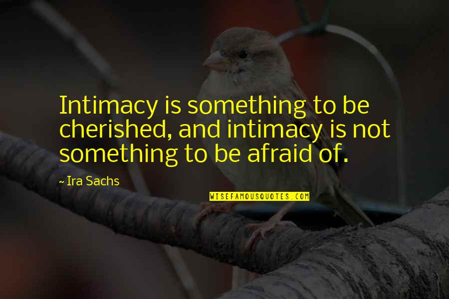 Intimacy's Quotes By Ira Sachs: Intimacy is something to be cherished, and intimacy