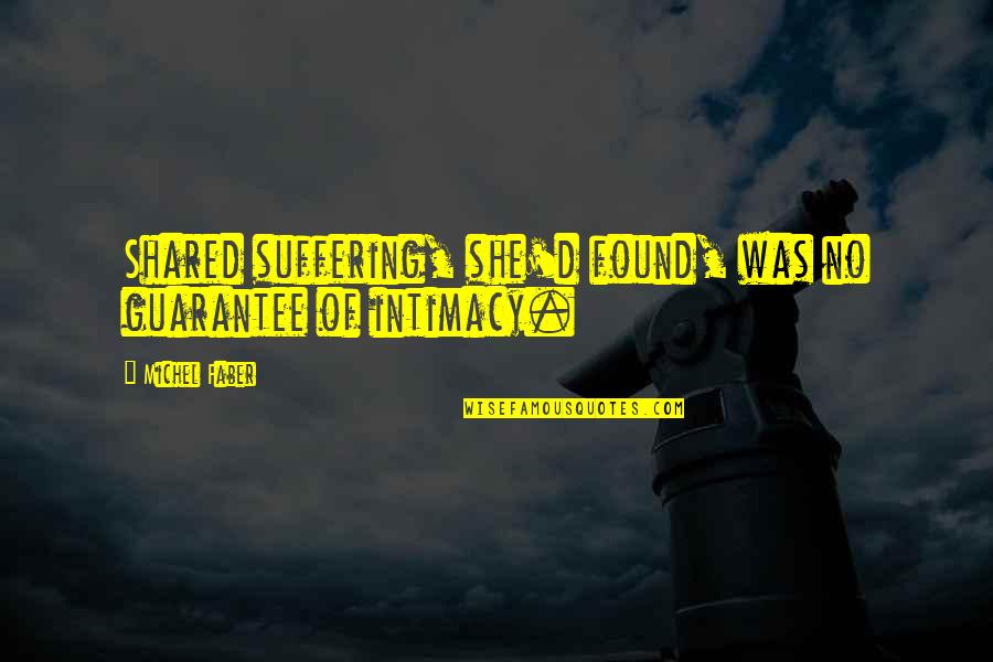 Intimacy's Quotes By Michel Faber: Shared suffering, she'd found, was no guarantee of