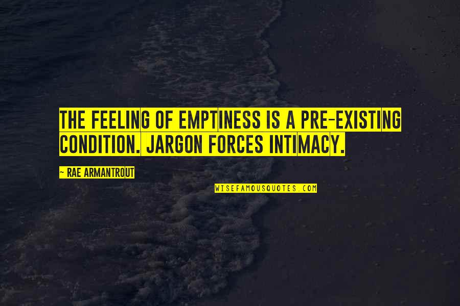 Intimacy's Quotes By Rae Armantrout: The feeling of emptiness is a pre-existing condition.