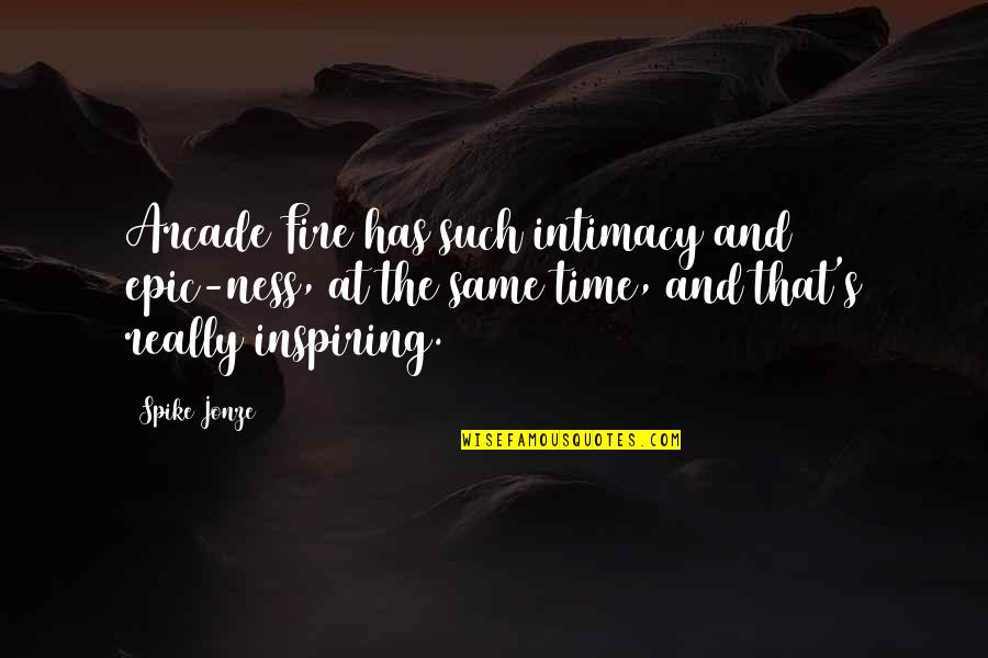 Intimacy's Quotes By Spike Jonze: Arcade Fire has such intimacy and epic-ness, at