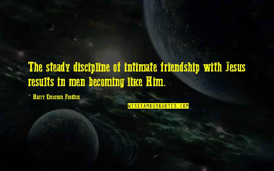 Intimate Friendship Quotes By Harry Emerson Fosdick: The steady discipline of intimate friendship with Jesus
