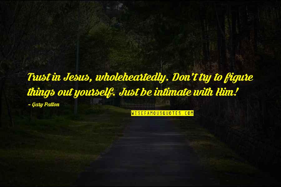 Intimate Love Quotes By Gary Patton: Trust in Jesus, wholeheartedly. Don't try to figure