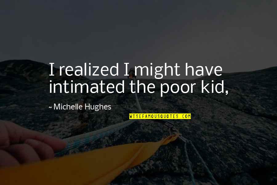 Intimated Quotes By Michelle Hughes: I realized I might have intimated the poor