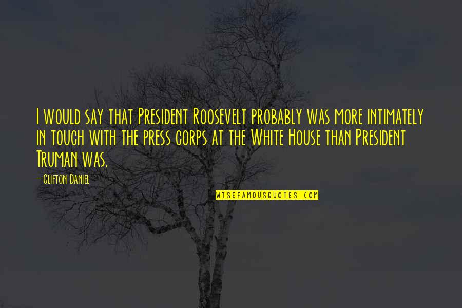 Intimately Quotes By Clifton Daniel: I would say that President Roosevelt probably was