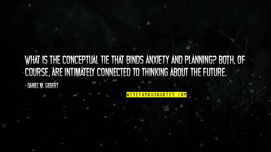 Intimately Quotes By Daniel M. Gilbert: What is the conceptual tie that binds anxiety