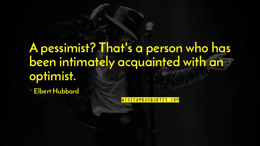 Intimately Quotes By Elbert Hubbard: A pessimist? That's a person who has been