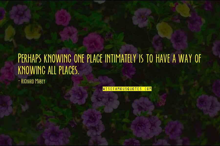 Intimately Quotes By Richard Mabey: Perhaps knowing one place intimately is to have