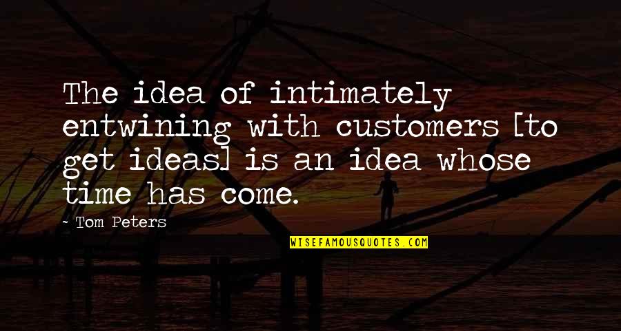 Intimately Quotes By Tom Peters: The idea of intimately entwining with customers [to