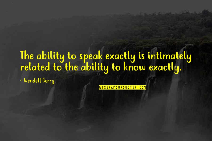 Intimately Quotes By Wendell Berry: The ability to speak exactly is intimately related